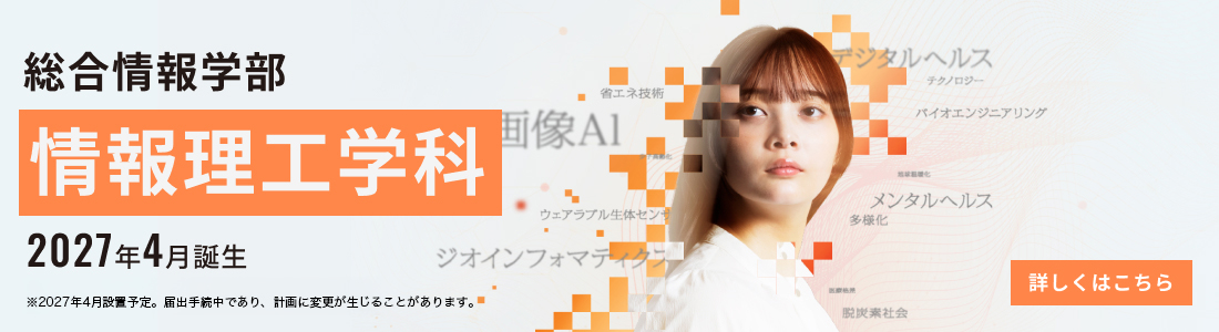 2027年4月誕生 総合情報学部 情報理工学科 詳しくはこちら